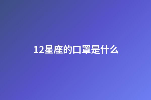 12星座的口罩是什么-第1張-星座運(yùn)勢(shì)-玄機(jī)派