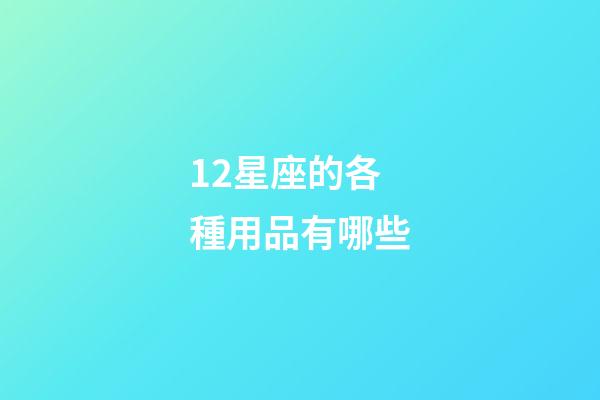 12星座的各種用品有哪些-第1張-星座運勢-玄機派