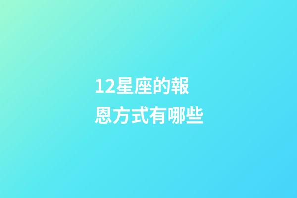 12星座的報恩方式有哪些-第1張-星座運勢-玄機派