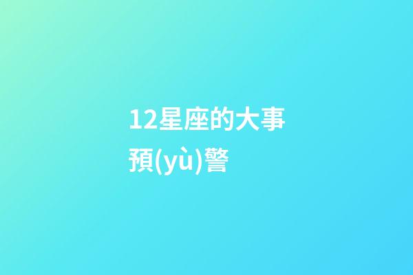 12星座的大事預(yù)警-第1張-星座運勢-玄機(jī)派