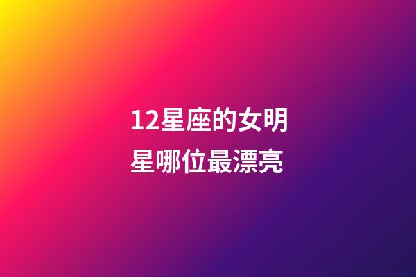 12星座的女明星哪位最漂亮-第1張-星座運勢-玄機派