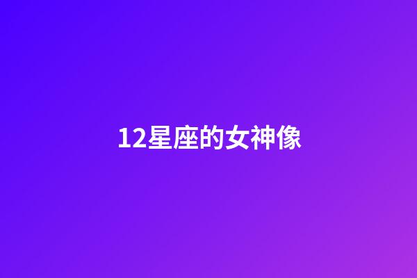 12星座的女神像-第1張-星座運勢-玄機派