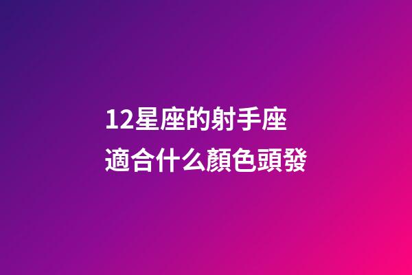 12星座的射手座適合什么顏色頭發-第1張-星座運勢-玄機派