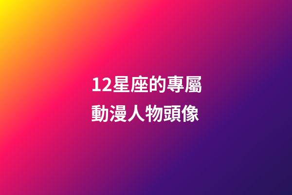 12星座的專屬動漫人物頭像-第1張-星座運勢-玄機派