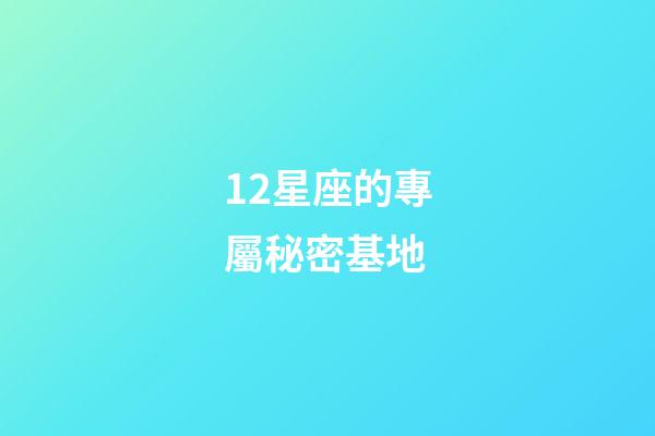 12星座的專屬秘密基地-第1張-星座運勢-玄機派