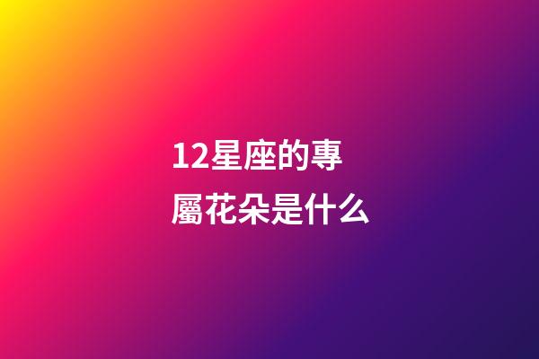 12星座的專屬花朵是什么-第1張-星座運勢-玄機派