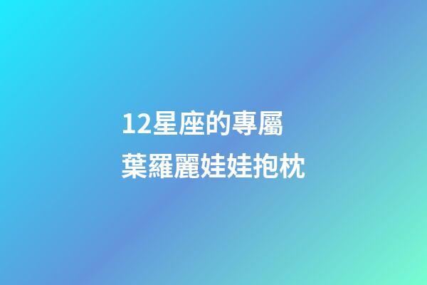 12星座的專屬葉羅麗娃娃抱枕-第1張-星座運勢-玄機派