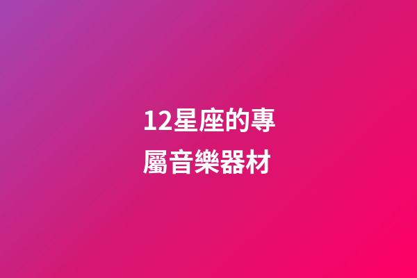 12星座的專屬音樂器材-第1張-星座運勢-玄機派