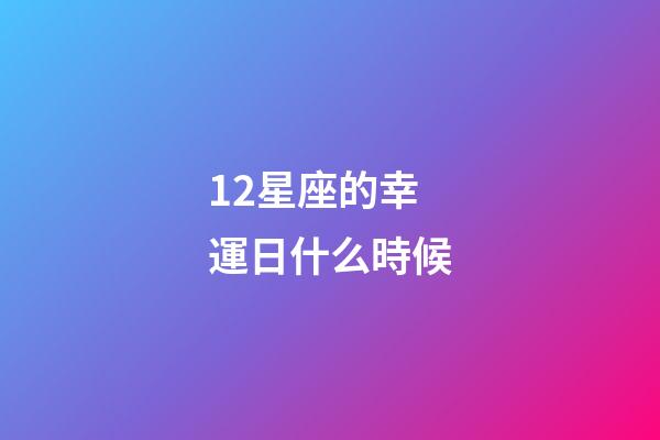 12星座的幸運日什么時候-第1張-星座運勢-玄機派