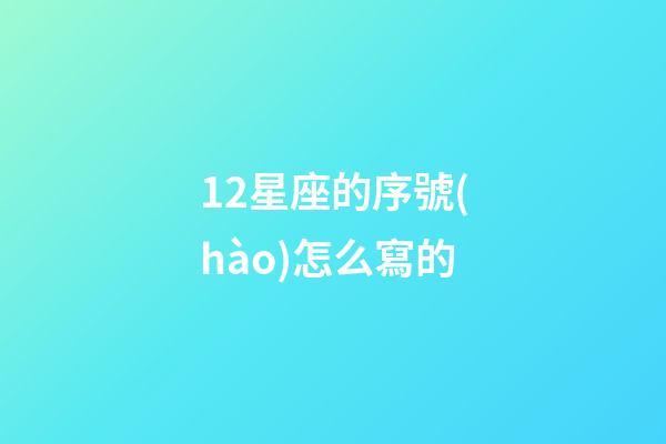 12星座的序號(hào)怎么寫的-第1張-星座運(yùn)勢(shì)-玄機(jī)派