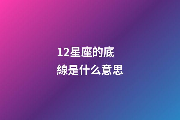 12星座的底線是什么意思-第1張-星座運勢-玄機派