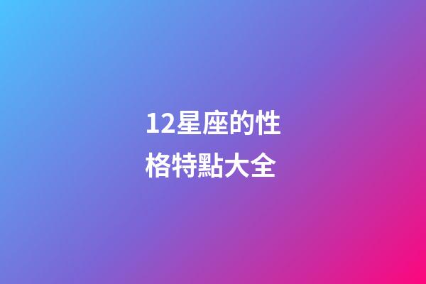 12星座的性格特點大全-第1張-星座運勢-玄機派