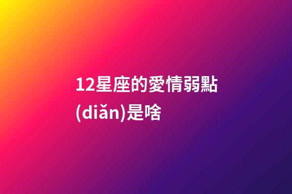 12星座的愛情弱點(diǎn)是啥-第1張-星座運(yùn)勢(shì)-玄機(jī)派