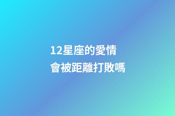 12星座的愛情會被距離打敗嗎-第1張-星座運勢-玄機派
