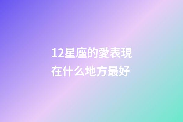 12星座的愛表現在什么地方最好