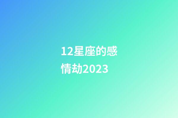 12星座的感情劫2023-第1張-星座運勢-玄機派