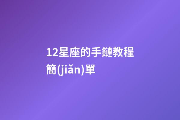 12星座的手鏈教程簡(jiǎn)單-第1張-星座運(yùn)勢(shì)-玄機(jī)派