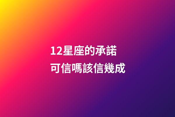 12星座的承諾可信嗎該信幾成-第1張-星座運勢-玄機派