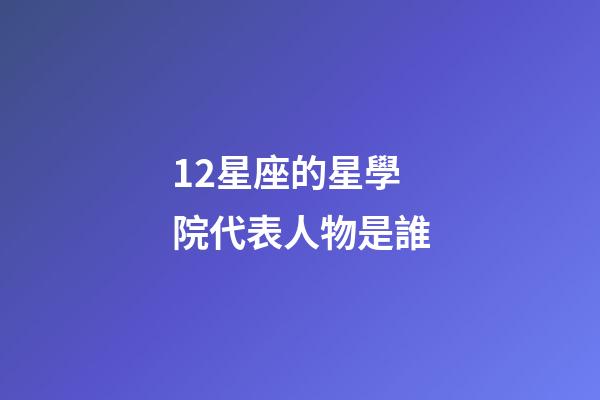 12星座的星學院代表人物是誰-第1張-星座運勢-玄機派