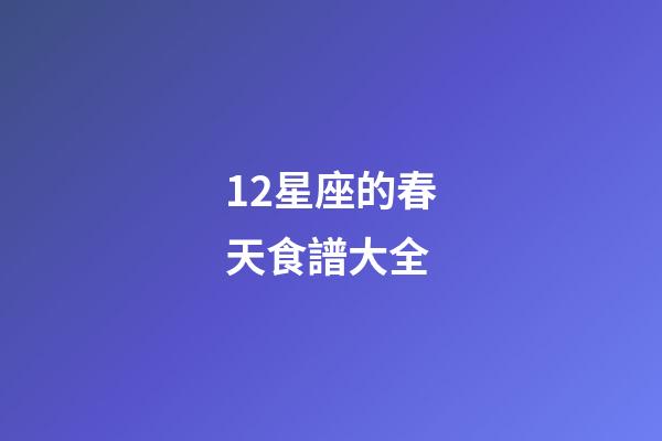 12星座的春天食譜大全-第1張-星座運勢-玄機派