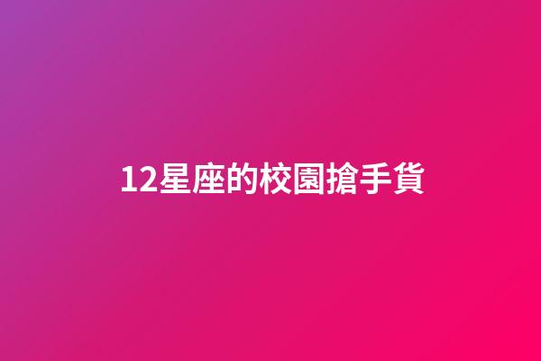12星座的校園搶手貨-第1張-星座運(yùn)勢-玄機(jī)派
