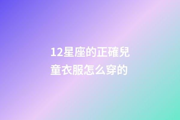 12星座的正確兒童衣服怎么穿的-第1張-星座運勢-玄機派