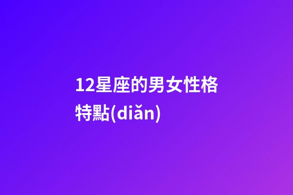 12星座的男女性格特點(diǎn)-第1張-星座運(yùn)勢(shì)-玄機(jī)派