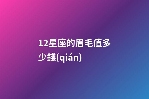 12星座的眉毛值多少錢(qián)-第1張-星座運(yùn)勢(shì)-玄機(jī)派
