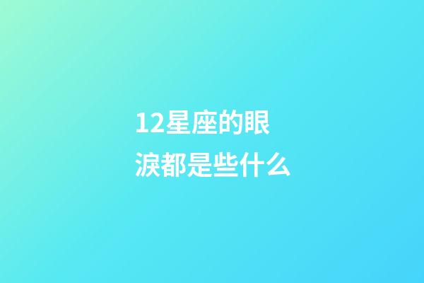 12星座的眼淚都是些什么-第1張-星座運勢-玄機(jī)派