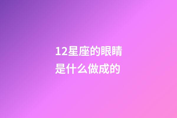 12星座的眼睛是什么做成的-第1張-星座運勢-玄機派