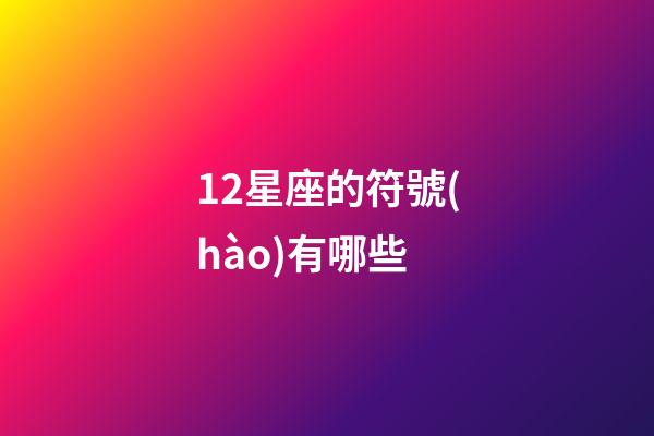 12星座的符號(hào)有哪些-第1張-星座運(yùn)勢(shì)-玄機(jī)派