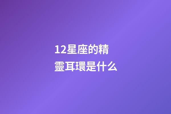 12星座的精靈耳環是什么-第1張-星座運勢-玄機派