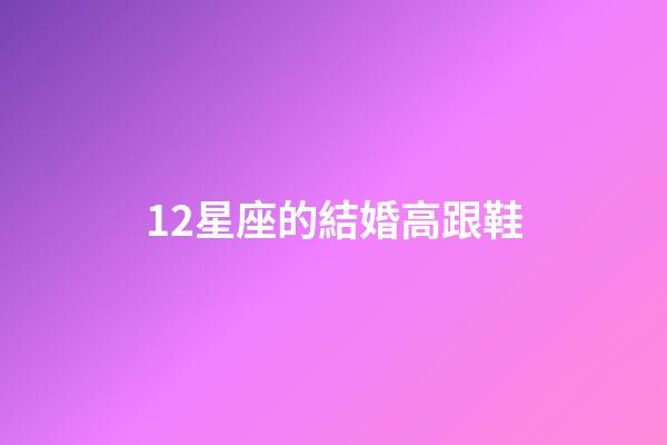 12星座的結婚高跟鞋-第1張-星座運勢-玄機派