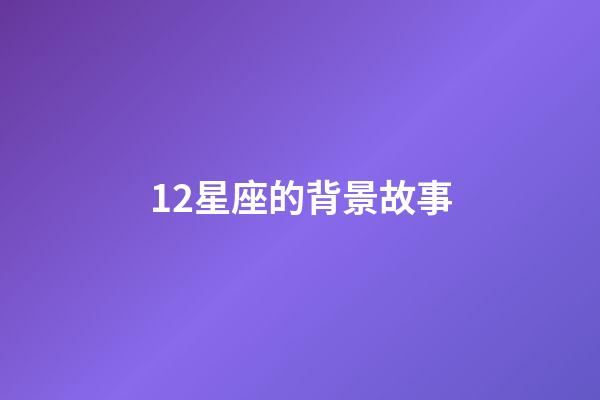 12星座的背景故事-第1張-星座運勢-玄機派