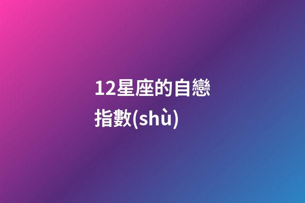 12星座的自戀指數(shù)-第1張-星座運勢-玄機派