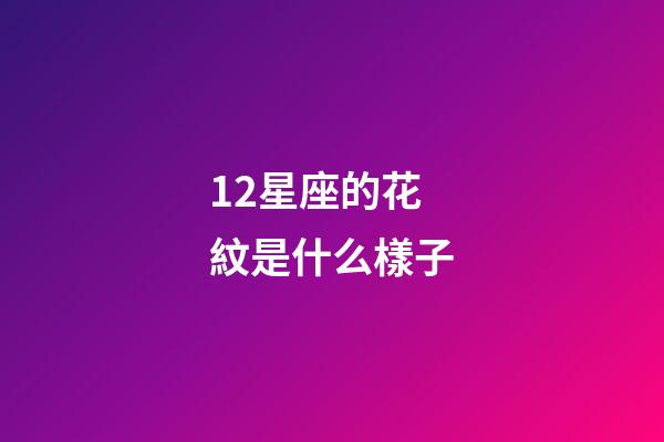12星座的花紋是什么樣子-第1張-星座運(yùn)勢(shì)-玄機(jī)派