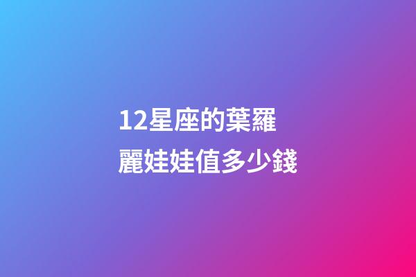 12星座的葉羅麗娃娃值多少錢-第1張-星座運勢-玄機派
