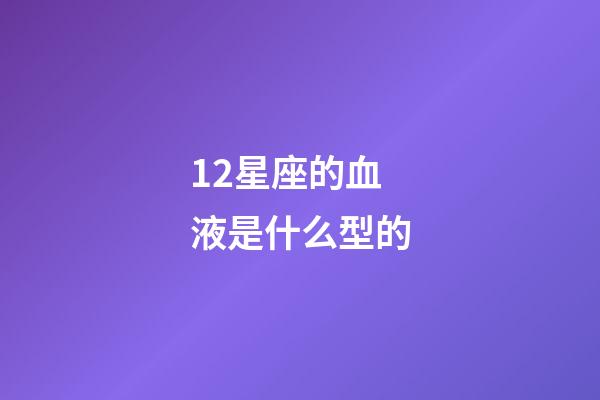 12星座的血液是什么型的-第1張-星座運勢-玄機派