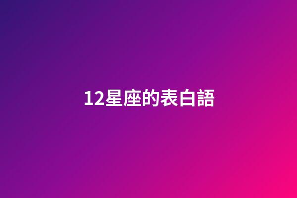 12星座的表白語-第1張-星座運勢-玄機派