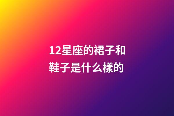 12星座的裙子和鞋子是什么樣的-第1張-星座運勢-玄機派