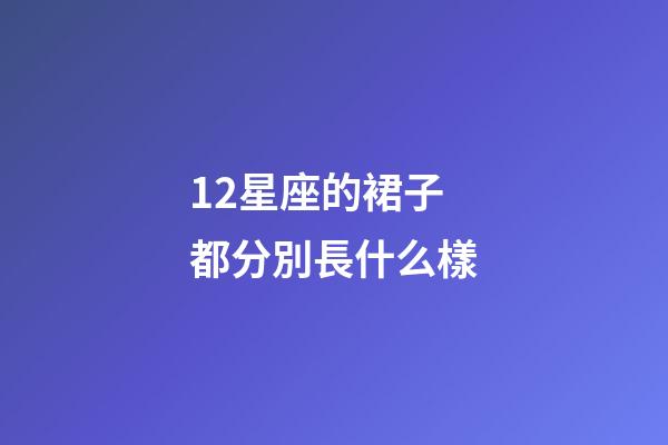 12星座的裙子都分別長什么樣-第1張-星座運勢-玄機派