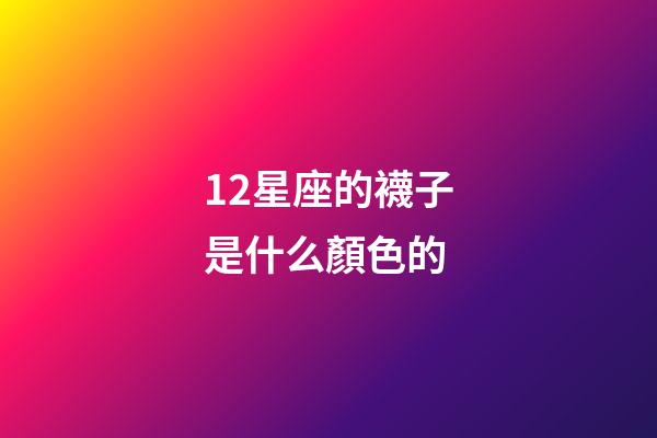 12星座的襪子是什么顏色的-第1張-星座運勢-玄機派