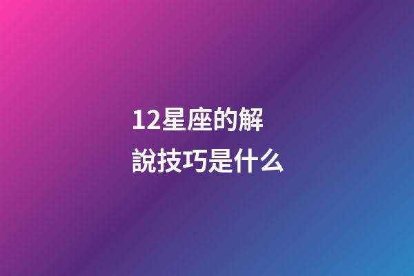 12星座的解說技巧是什么-第1張-星座運勢-玄機派