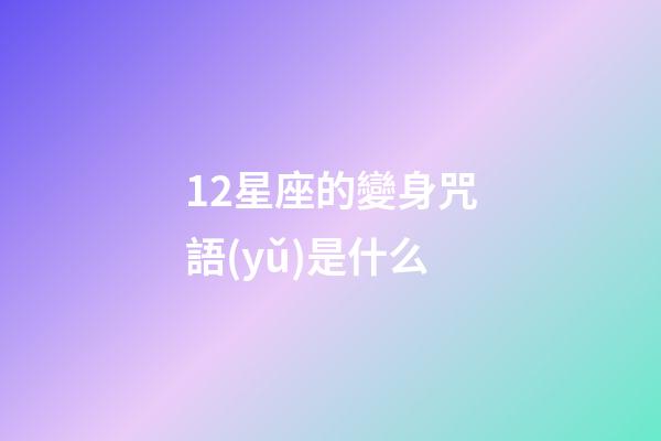 12星座的變身咒語(yǔ)是什么-第1張-星座運(yùn)勢(shì)-玄機(jī)派