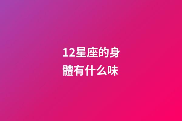 12星座的身體有什么味-第1張-星座運勢-玄機派