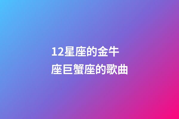 12星座的金牛座巨蟹座的歌曲-第1張-星座運勢-玄機派