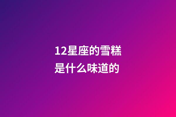 12星座的雪糕是什么味道的-第1張-星座運(yùn)勢(shì)-玄機(jī)派