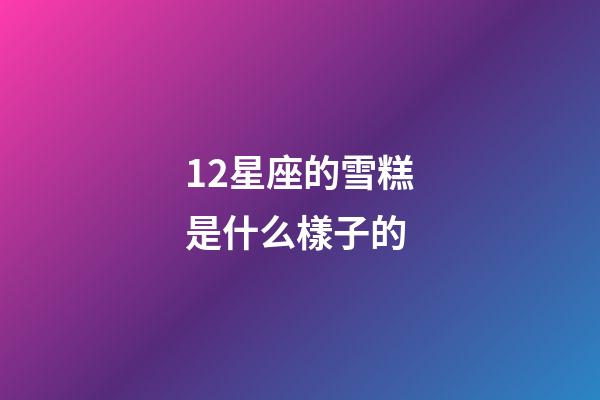 12星座的雪糕是什么樣子的