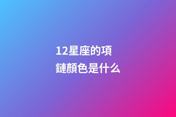 12星座的項鏈顏色是什么-第1張-星座運勢-玄機派