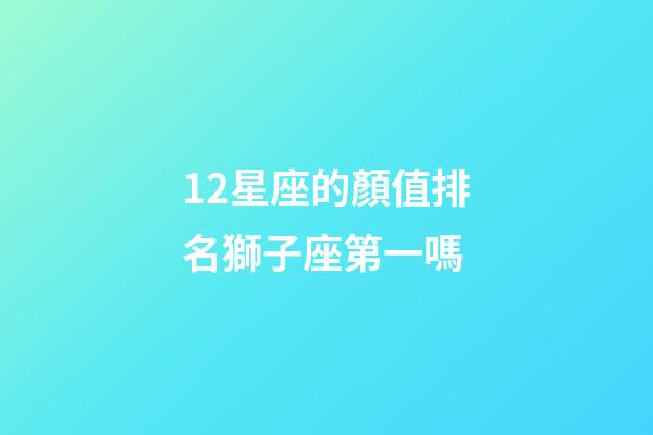 12星座的顏值排名獅子座第一嗎-第1張-星座運(yùn)勢-玄機(jī)派